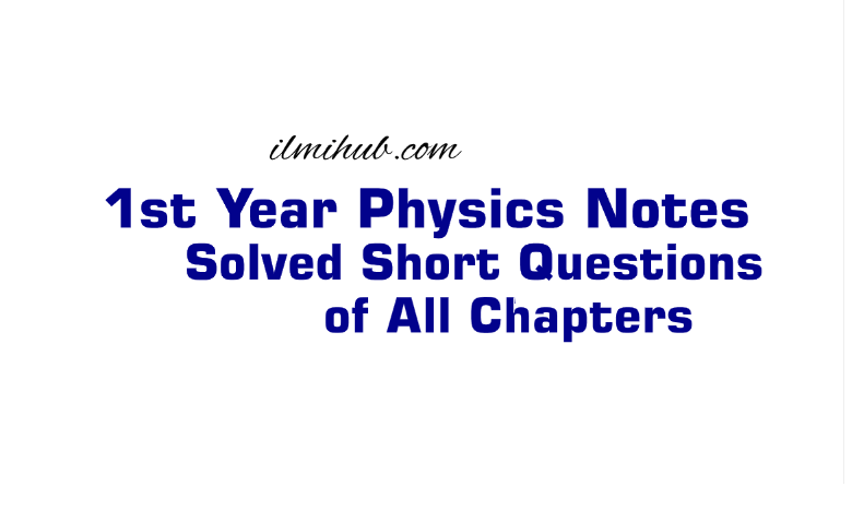 1st Year Physics Short Questions Notes of All Chapters PDF - Ilmi Hub