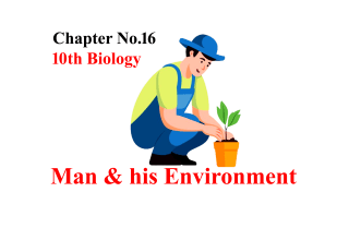Class 10 Biology Chapter 16 Notes, 10th Class Biology Chapter 16 Notes, Class 10 Biology Man and his Environment Chapter 16 Notes,